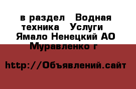 в раздел : Водная техника » Услуги . Ямало-Ненецкий АО,Муравленко г.